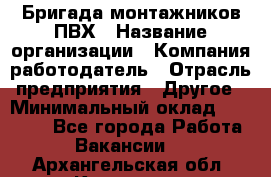 Бригада монтажников ПВХ › Название организации ­ Компания-работодатель › Отрасль предприятия ­ Другое › Минимальный оклад ­ 90 000 - Все города Работа » Вакансии   . Архангельская обл.,Коряжма г.